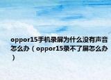 oppor15手機(jī)錄屏為什么沒(méi)有聲音怎么辦（oppor15錄不了屏怎么辦）