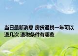當(dāng)日最新消息 房貸退稅一年可以退幾次 退稅條件有哪些