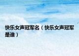快樂女聲冠軍名（快樂女聲冠軍是誰）