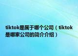 tiktok是屬于哪個公司（tiktok是哪家公司的簡介介紹）