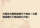 大西北大西南是哪幾個(gè)省份（大西南是哪幾個(gè)省份簡介介紹）