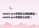 switch pro手柄怎么辨別原裝（switch pro手柄怎么關(guān)機(jī)）