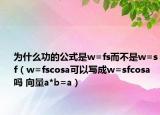 為什么功的公式是w=fs而不是w=sf（w=fscosa可以寫成w=sfcosa嗎 向量a*b=a）