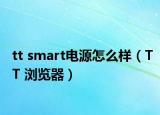 tt smart電源怎么樣（TT 瀏覽器）