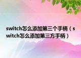 switch怎么添加第三個(gè)手柄（switch怎么添加第三方手柄）