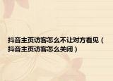 抖音主頁訪客怎么不讓對(duì)方看見（抖音主頁訪客怎么關(guān)閉）