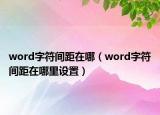 word字符間距在哪（word字符間距在哪里設(shè)置）