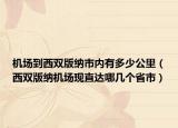 機(jī)場(chǎng)到西雙版納市內(nèi)有多少公里（西雙版納機(jī)場(chǎng)現(xiàn)直達(dá)哪幾個(gè)省市）