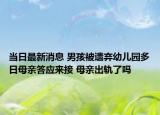 當日最新消息 男孩被遺棄幼兒園多日母親答應來接 母親出軌了嗎