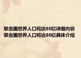 聯(lián)合國世界人口將達80億詳細內(nèi)容 聯(lián)合國世界人口將達80億具體介紹