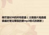 傾世皇妃中的所有歌曲（主題曲片尾曲插曲最好是完整版的要mp3格式的謝謝）