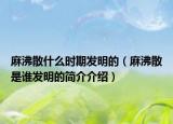 麻沸散什么時(shí)期發(fā)明的（麻沸散是誰發(fā)明的簡介介紹）