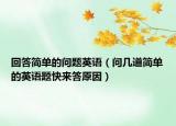 回答簡單的問題英語（問幾道簡單的英語題快來答原因）