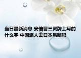 當(dāng)日最新消息 安倍晉三靈牌上寫的什么字 中國派人去日本吊唁嗎