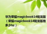 華為榮耀magicbook14銳龍版（榮耀magicbook14銳龍版有多少hz）