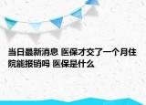 當(dāng)日最新消息 醫(yī)保才交了一個(gè)月住院能報(bào)銷嗎 醫(yī)保是什么