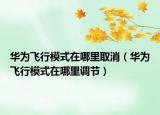 華為飛行模式在哪里取消（華為飛行模式在哪里調(diào)節(jié)）