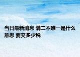 當(dāng)日最新消息 滿二不唯一是什么意思 要交多少稅