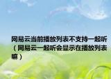 網(wǎng)易云當(dāng)前播放列表不支持一起聽（網(wǎng)易云一起聽會(huì)顯示在播放列表嘛）