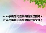 vivo手機如何連接電腦傳送圖片（vivo手機如何連接電腦傳輸文件）