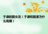 于謙的前女友（于謙和前妻為什么離婚）
