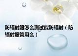 防輻射服怎么測(cè)試能防輻射（防輻射服管用么）