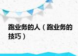 跑業(yè)務(wù)的人（跑業(yè)務(wù)的技巧）