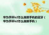 華為手環(huán)b2怎么連接手機(jī)的藍(lán)牙（華為手環(huán)b2怎么連接手機(jī)）