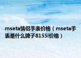 mseta情侶手表價格（mseta手表是什么牌子8155l價格）