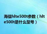 海信hlte500t參數(shù)（hlte500t是什么型號）