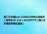 西門子冰箱bcd-218(kk22f68ti)說明書（型號BCD–218（KK22F57TI）西門子冰箱如何調(diào)試溫度）