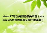 vivox27怎么關(guān)閉攝像頭聲音（vivonex怎么設(shè)置攝像頭彈出的聲音）