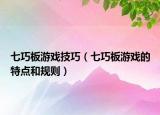 七巧板游戲技巧（七巧板游戲的特點(diǎn)和規(guī)則）
