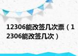 12306能改簽幾次票（12306能改簽幾次）