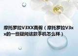 摩托羅拉V3XX真假（摩托羅拉V3xx的一些疑問這款手機(jī)怎么樣）