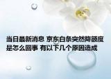 當日最新消息 京東白條突然降額度是怎么回事 有以下幾個原因造成