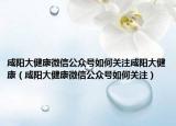咸陽(yáng)大健康微信公眾號(hào)如何關(guān)注咸陽(yáng)大健康（咸陽(yáng)大健康微信公眾號(hào)如何關(guān)注）