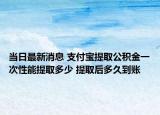 當日最新消息 支付寶提取公積金一次性能提取多少 提取后多久到賬