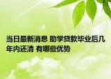 當(dāng)日最新消息 助學(xué)貸款畢業(yè)后幾年內(nèi)還清 有哪些優(yōu)勢(shì)
