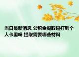 當日最新消息 公積金提取是打到個人卡里嗎 提取需要哪些材料