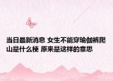 當日最新消息 女生不能穿瑜伽褲爬山是什么梗 原來是這樣的意思