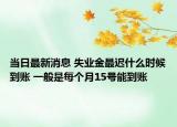 當日最新消息 失業(yè)金最遲什么時候到賬 一般是每個月15號能到賬