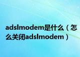 adslmodem是什么（怎么關(guān)閉adslmodem）