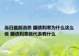 當(dāng)日最新消息 國債利率為什么這么低 國債利率低代表著什么