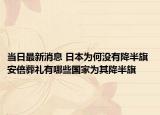 當日最新消息 日本為何沒有降半旗 安倍葬禮有哪些國家為其降半旗