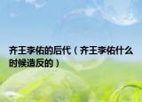 齊王李佑的后代（齊王李佑什么時候造反的）