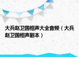 大兵趙衛(wèi)國相聲大全音頻（大兵趙衛(wèi)國相聲劇本）