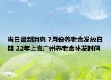 當(dāng)日最新消息 7月份養(yǎng)老金發(fā)放日期 22年上海廣州養(yǎng)老金補(bǔ)發(fā)時(shí)間