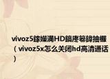 vivoz5鎵嬫満HD鎬庝箞鍏抽棴（vivoz5x怎么關(guān)閉hd高清通話）