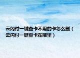 云閃付一鍵查卡不用的卡怎么刪（云閃付一鍵查卡在哪里）